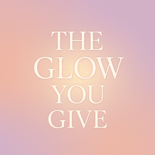 The Glow You Give ✨